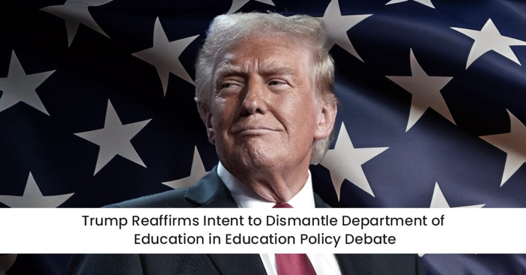 Trump Reaffirms Intent to Dismantle Department of Education in Education Policy Debate